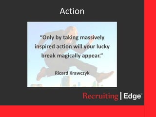 Action
“Only by taking massively
inspired action will your lucky
break magically appear.”
Ricard Krawczyk
 