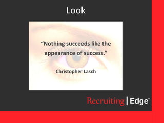Look
“Nothing succeeds like the
appearance of success.”
Christopher Lasch
 