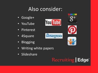 Also consider:
• Google+
• YouTube
• Pinterest
• 4Square
• Blogging
• Writing white papers
• Slideshare
 