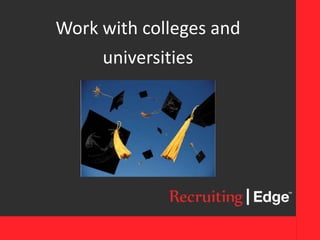 Work with colleges and
universities
 