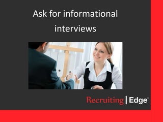 Ask for informational
interviews
 