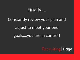 Finally….
Constantly review your plan and
adjust to meet your end
goals….you are in control!
 