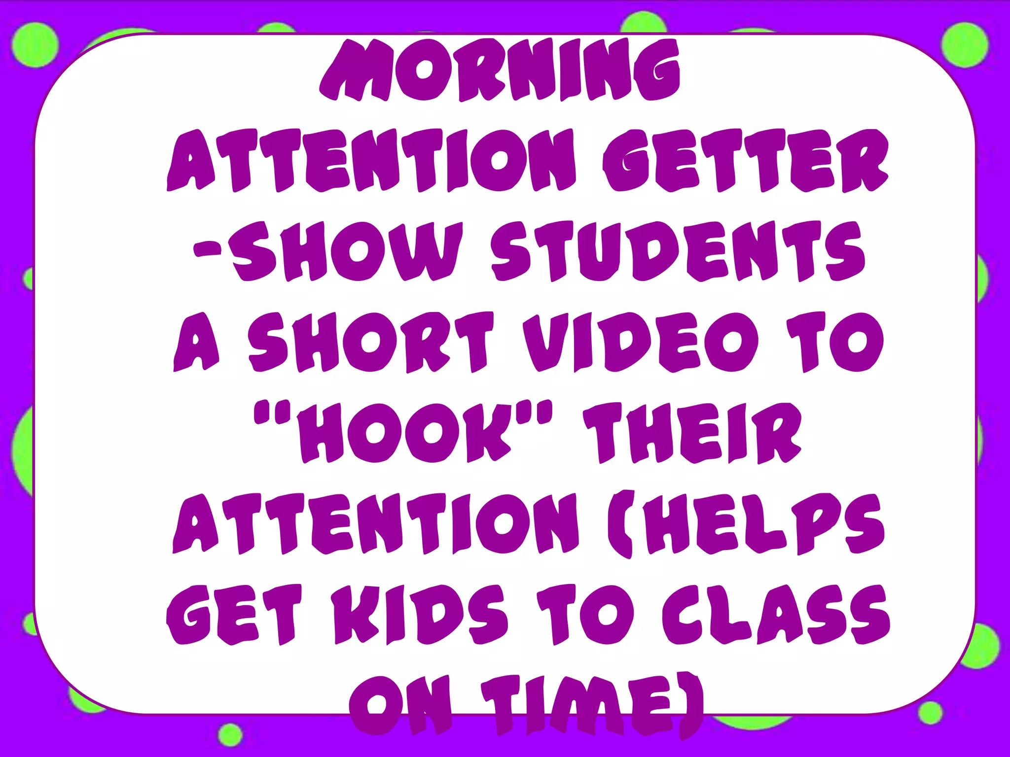 Morning
Attention Getter
 -Show students
a short video to
   “hook” their
attention (helps
get kids to class
     on time)
 