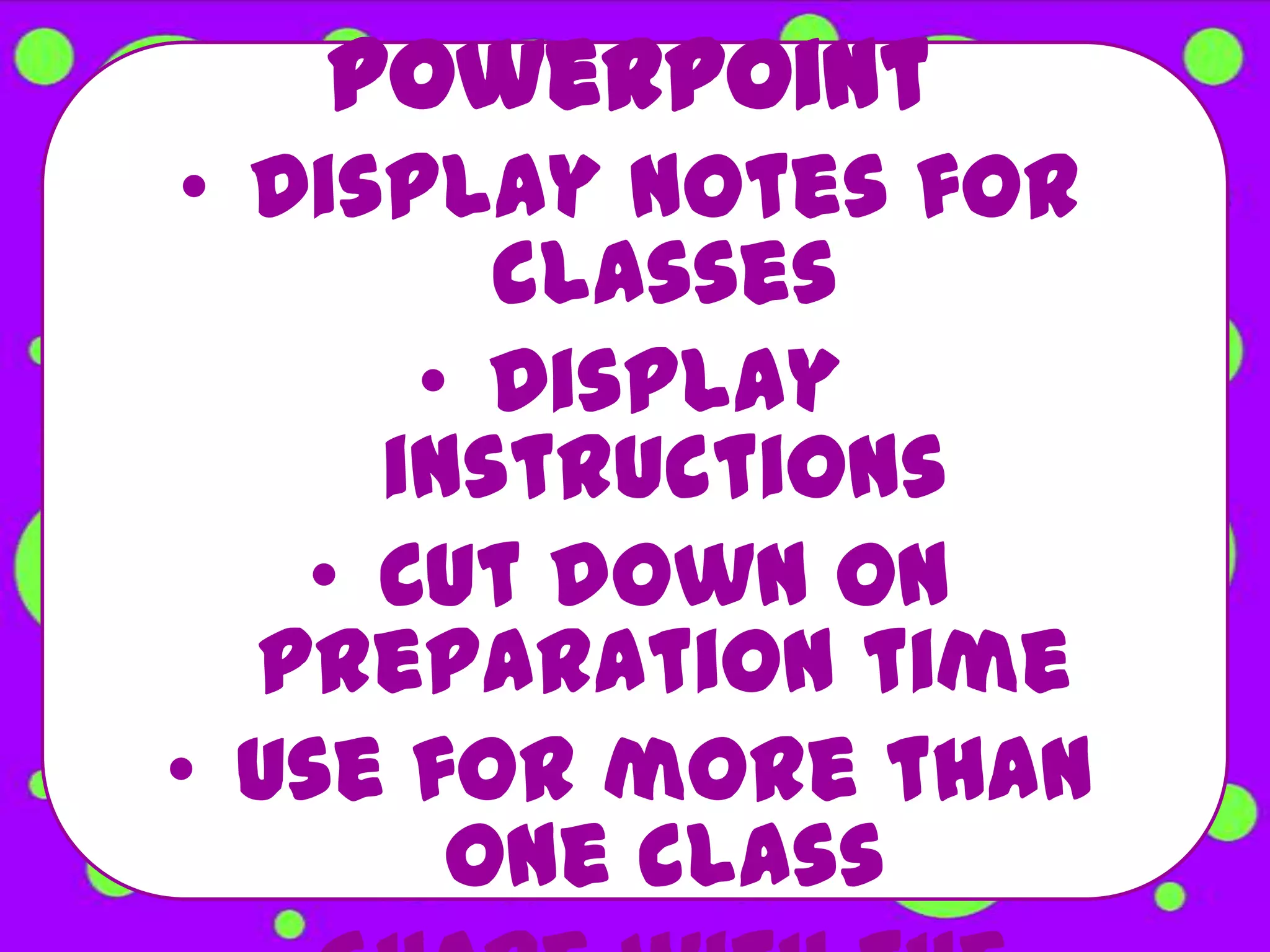 PowerPoint
• Display notes for
        classes
      • Display
     instructions
   • Cut down on
  preparation time
• Use for more than
       one class
 