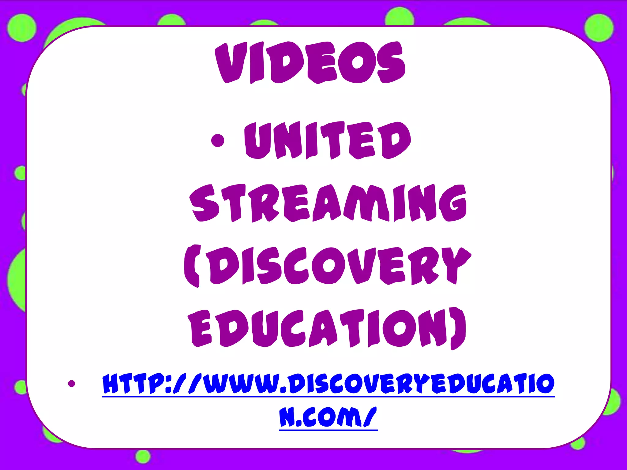 Videos
        • United
       Streaming
       (Discovery
       Education)
• http://www.discoveryeducatio
            n.com/
 