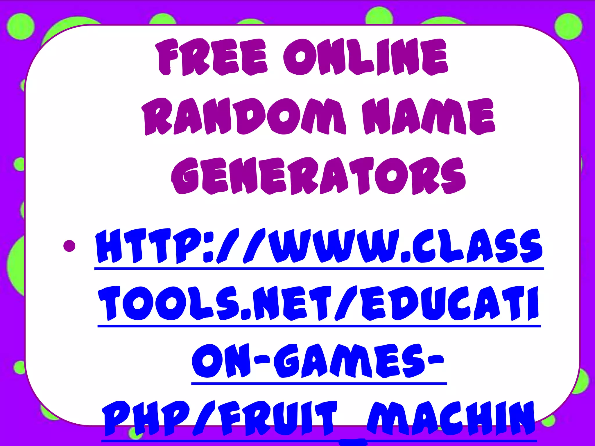 Free Online
    Random Name
     Generators
• http://www.class
  tools.net/educati
      on-games-
  php/fruit_machin
 