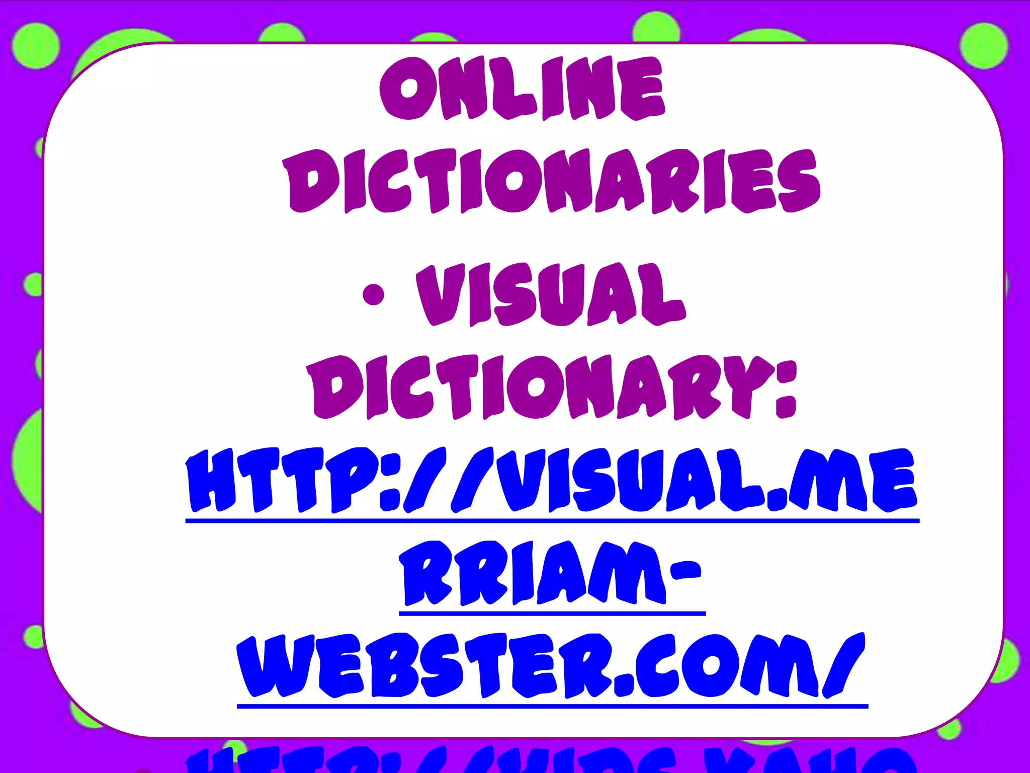 Online
  dictionaries
    • Visual
   Dictionary:
http://visual.me
     rriam-
 webster.com/
 