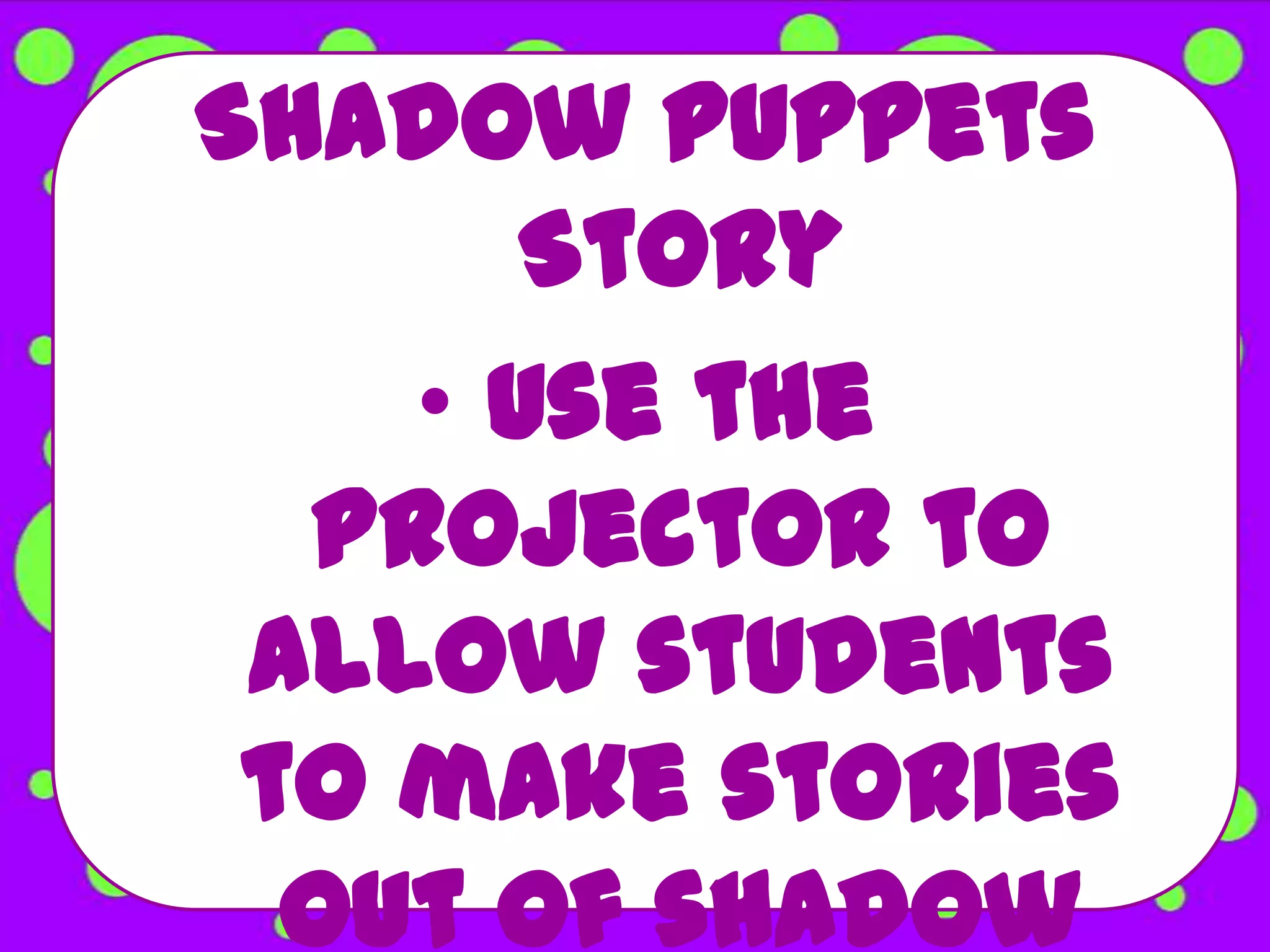 Shadow Puppets
       Story
    • Use the
  projector to
 allow students
 to make stories
  out of shadow
 