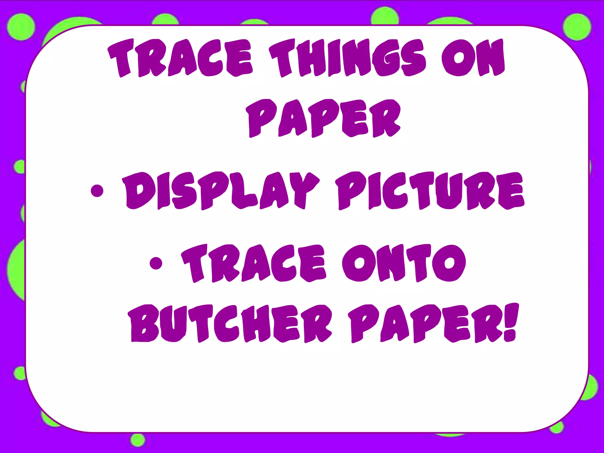 Trace Things On
       Paper
• Display picture
   • Trace onto
  butcher paper!
 