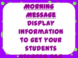 Morning
  Message
   Display
information
 to get your
  students
 