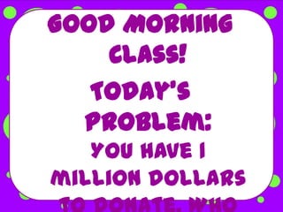 Good Morning
    Class!
   Today’s
  Problem:
   You have 1
million dollars
 