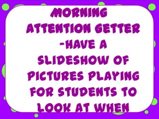 Morning
Attention Getter
     -Have a
  slideshow of
pictures playing
for students to
 look at when
 