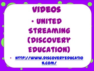 Videos
        • United
       Streaming
       (Discovery
       Education)
• http://www.discoveryeducatio
            n.com/
 