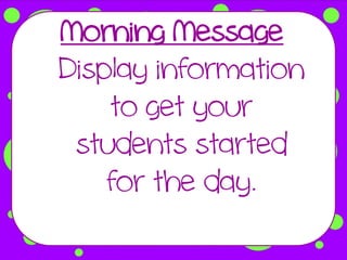 Morning Message
Display information
    to get your
 students started
    for the day.
 