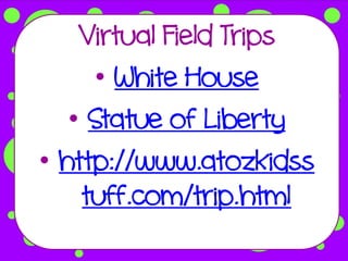 Virtual Field Trips
      • White House
   • Statue of Liberty
• http://www.atozkidss
    tuff.com/trip.html
 