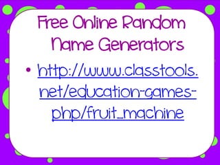 Free Online Random
    Name Generators
• http://www.classtools.
  net/education-games-
    php/fruit_machine
 
