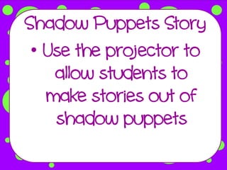Shadow Puppets Story
 • Use the projector to
    allow students to
   make stories out of
    shadow puppets
 