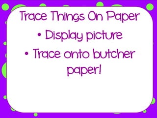 Trace Things On Paper
    • Display picture
 • Trace onto butcher
          paper!
 
