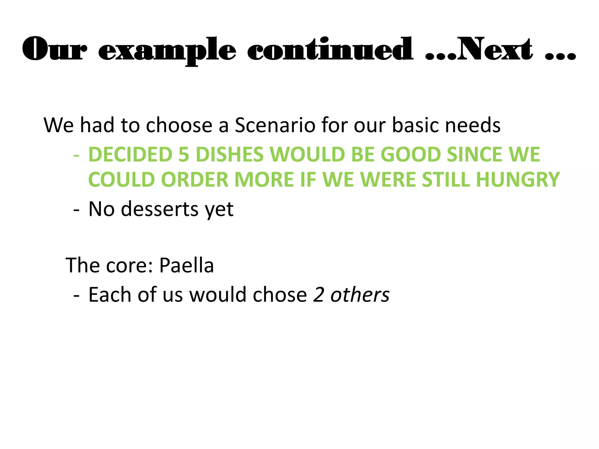 Our example continued …Next …
We had to choose a Scenario for our basic needs
- DECIDED 5 DISHES WOULD BE GOOD SINCE WE
COULD ORDER MORE IF WE WERE STILL HUNGRY
- No desserts yet
The core: Paella
- Each of us would chose 2 others
 