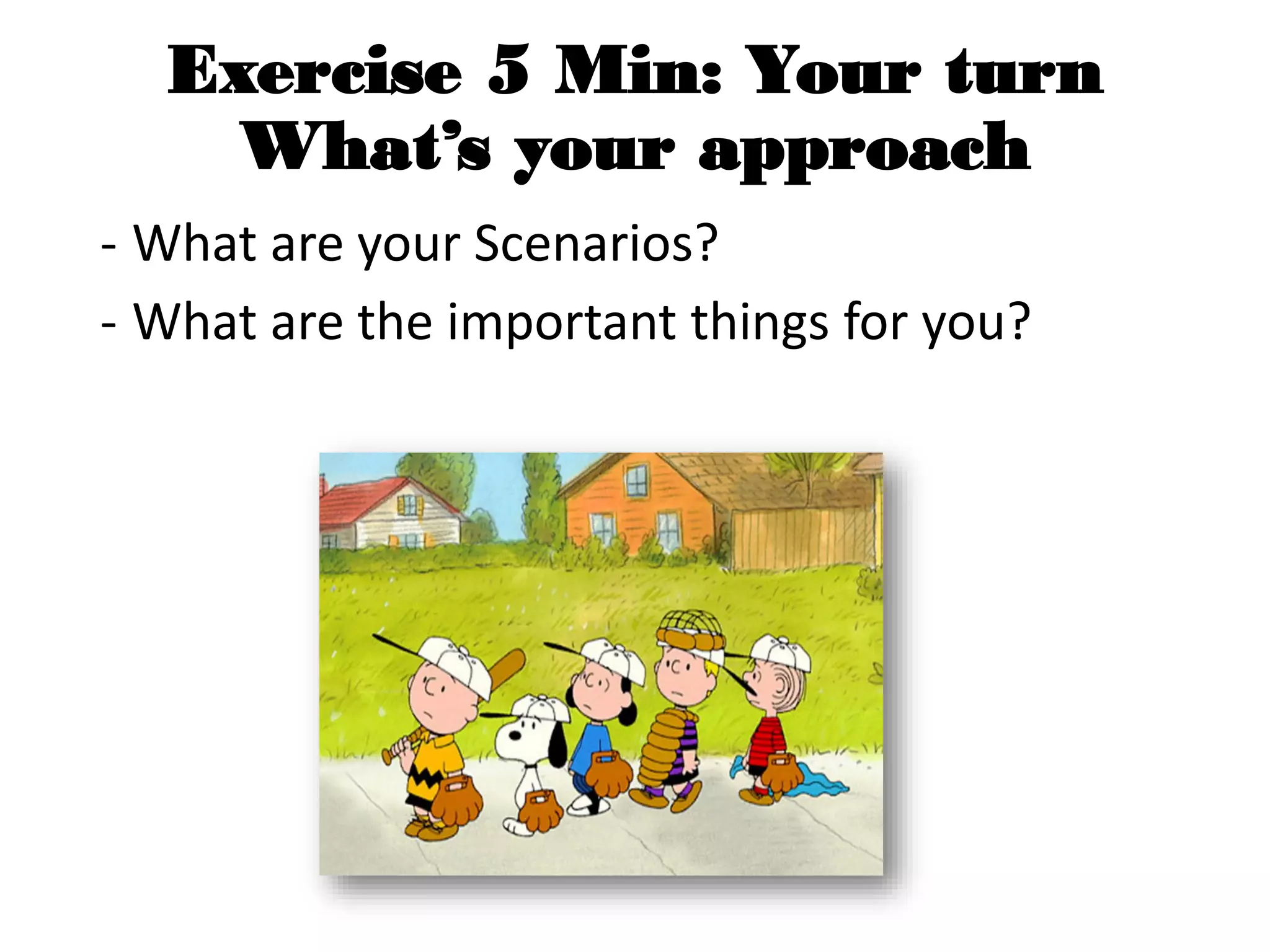 Exercise 5 Min: Your turn
What’s your approach
- What are your Scenarios?
- What are the important things for you?
 