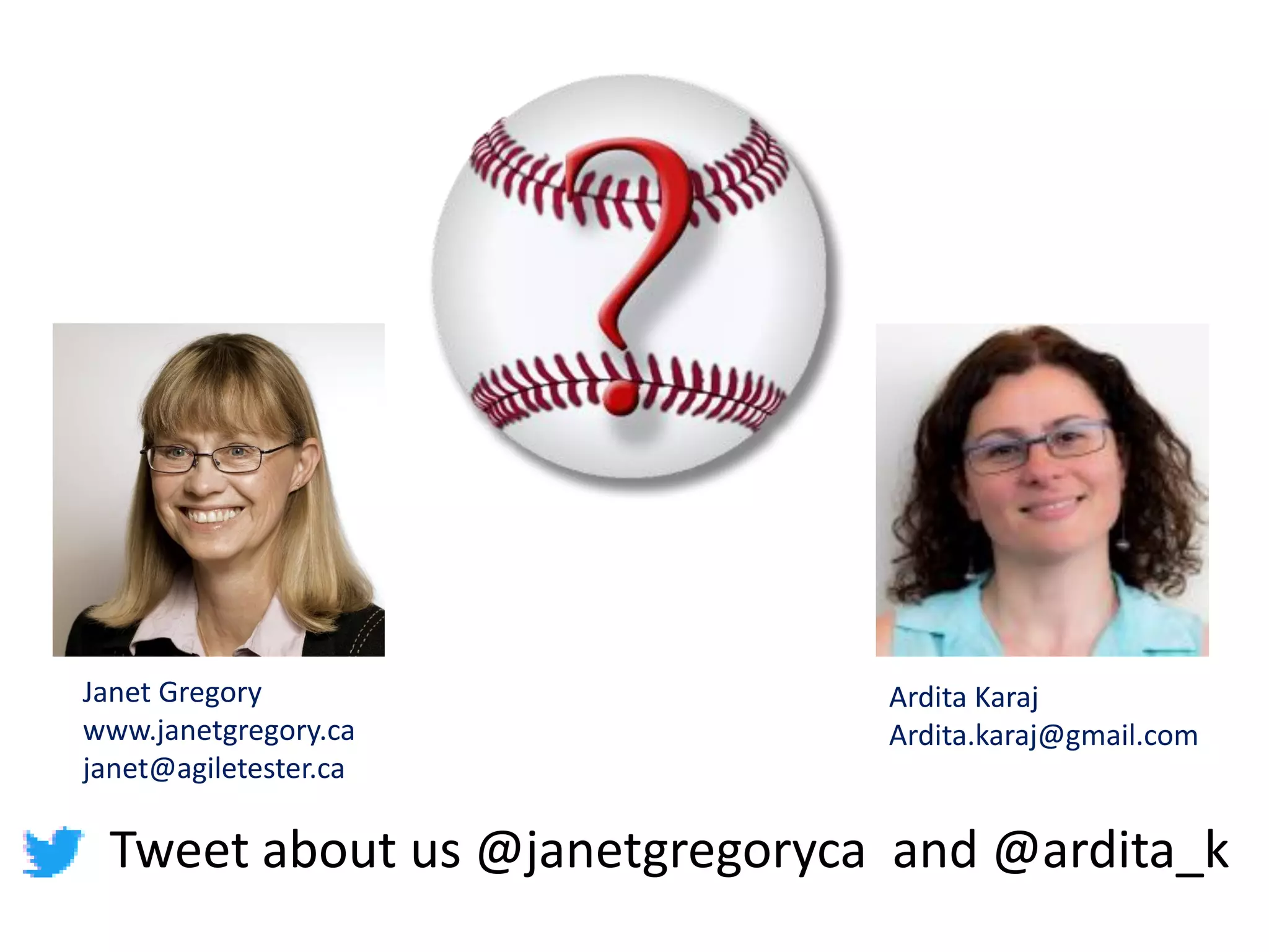 Tweet about us @janetgregoryca and @ardita_k
Janet Gregory
www.janetgregory.ca
janet@agiletester.ca
Ardita Karaj
Ardita.karaj@gmail.com
 