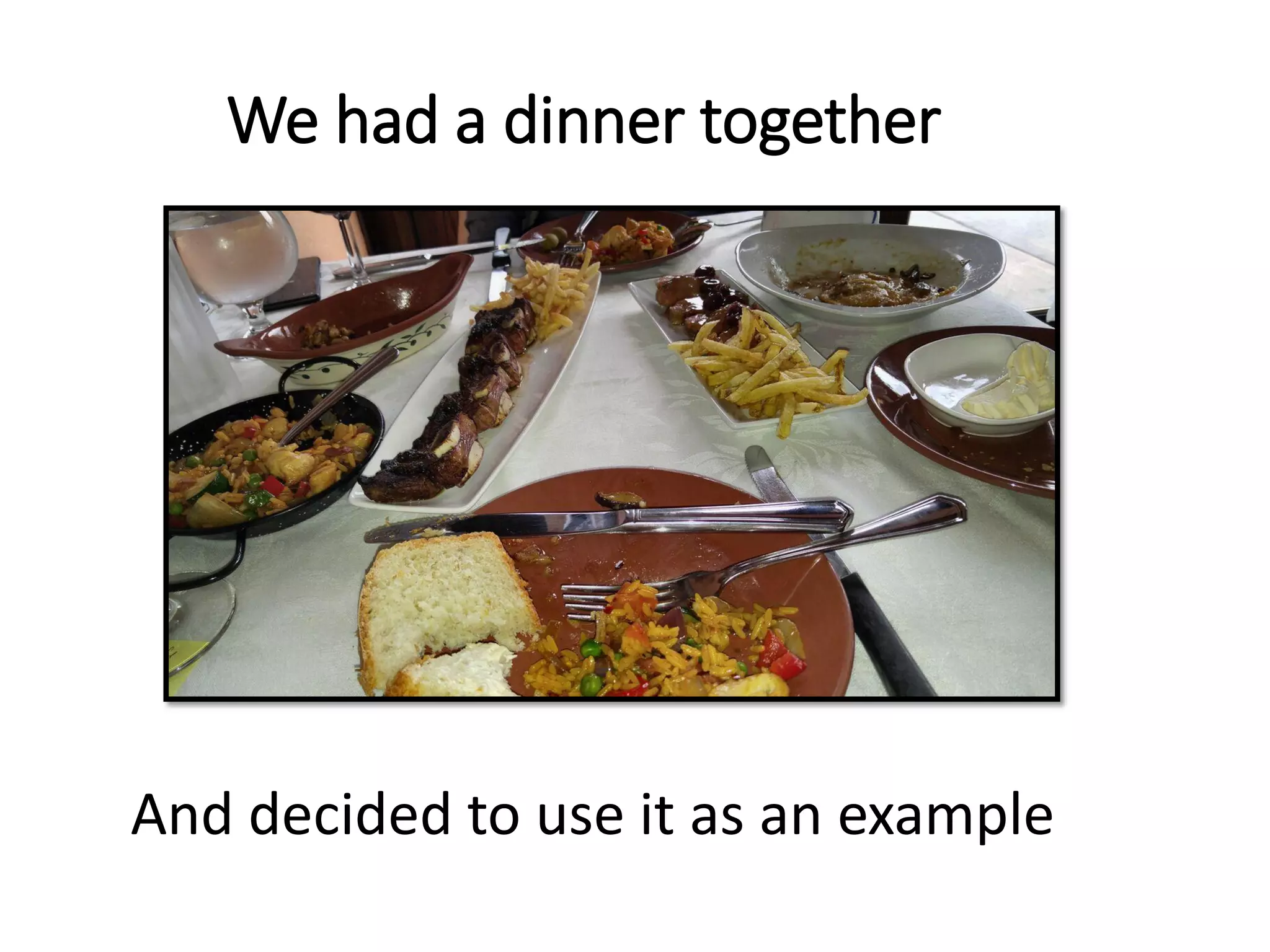 We had a dinner together
And decided to use it as an example
 