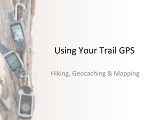 Using Your Trail GPS Hiking, Geocaching & Mapping 