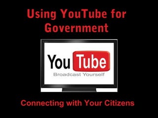 Using YouTube for
Government
Connecting with Your Citizens
 