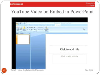 YouTube Video on Embed in PowerPoint




17   Perret - Using YouTube in the Classroom   Nov 2009
 