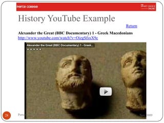 History YouTube Example
                                                            Return
     Alexander the Great (BBC Documentary) 1 - Greek Macedonians
     http://www.youtube.com/watch?v=OizgSfsxX9c




28   Perret - Using YouTube in the Classroom                         Nov 2009
 