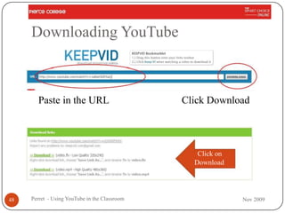 Downloading YouTube



       Paste in the URL                        Click Download




                                                  Click on
                                                 Download




48   Perret - Using YouTube in the Classroom                 Nov 2009
 