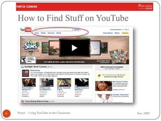 How to Find Stuff on YouTube




6   Perret - Using YouTube in the Classroom   Nov 2009
 