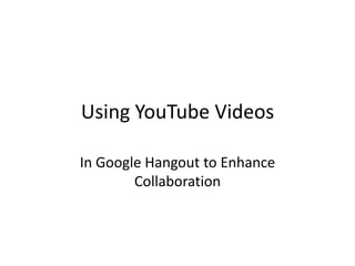 Using YouTube Videos

In Google Hangout to Enhance
        Collaboration
 