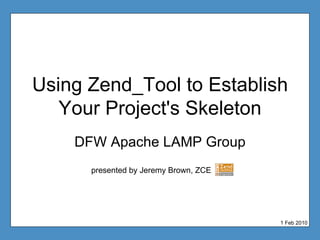 Using Zend_Tool to Establish Your Project's Skeleton DFW Apache LAMP Group presented by Jeremy Brown, ZCE 1 Feb 2010 