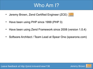 Who Am I? <ul><li>Jeremy Brown, Zend Certified Engineer (ZCE)   </li></ul><ul><li>Have been using PHP since 1999 (PHP 3) <...