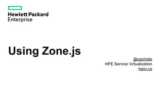 Using Zone.js
@opichals
HPE Service Virtualization
hpsv.cz
 