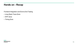 Hands on - Recap
10
Frontend Integration and End to End Testing
– Long Stack Trace Zone
– WTF Zone
– Timing Zone
 