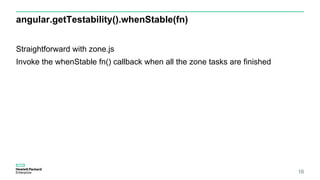 angular.getTestability().whenStable(fn)
16
Straightforward with zone.js
Invoke the whenStable fn() callback when all the zone tasks are finished
 