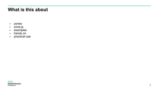What is this about
2
– zones
– zone.js
– examples
– hands on
– practical use
 