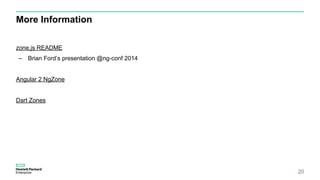More Information
20
zone.js README
– Brian Ford’s presentation @ng-conf 2014
Angular 2 NgZone
Dart Zones
 