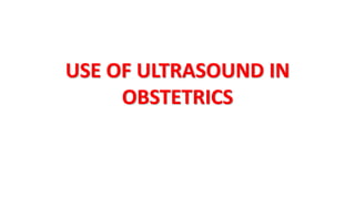 USE OF ULTRASOUND IN
OBSTETRICS
 