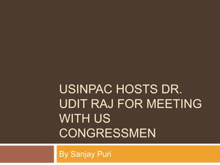 USINPAC HOSTS DR.
UDIT RAJ FOR MEETING
WITH US
CONGRESSMEN
By Sanjay Puri
 