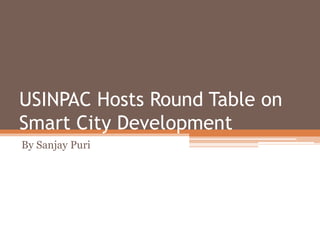 USINPAC Hosts Round Table on
Smart City Development
By Sanjay Puri
 
