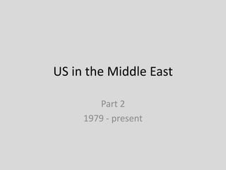 US in the Middle East
Part 2
1979 - present
 