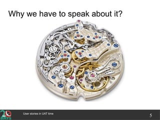 User stories in UAT time
5
Why we have to speak about it?
 