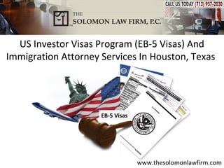 US Investor Visas Program (EB-5 Visas) And
Immigration Attorney Services In Houston, Texas




                     EB-5 Visas




                                  www.thesolomonlawfirm.com
 