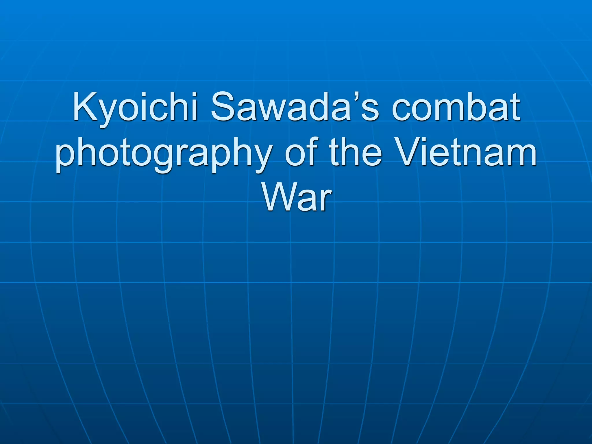 Kyoichi Sawada’s combat
photography of the Vietnam
           War
 