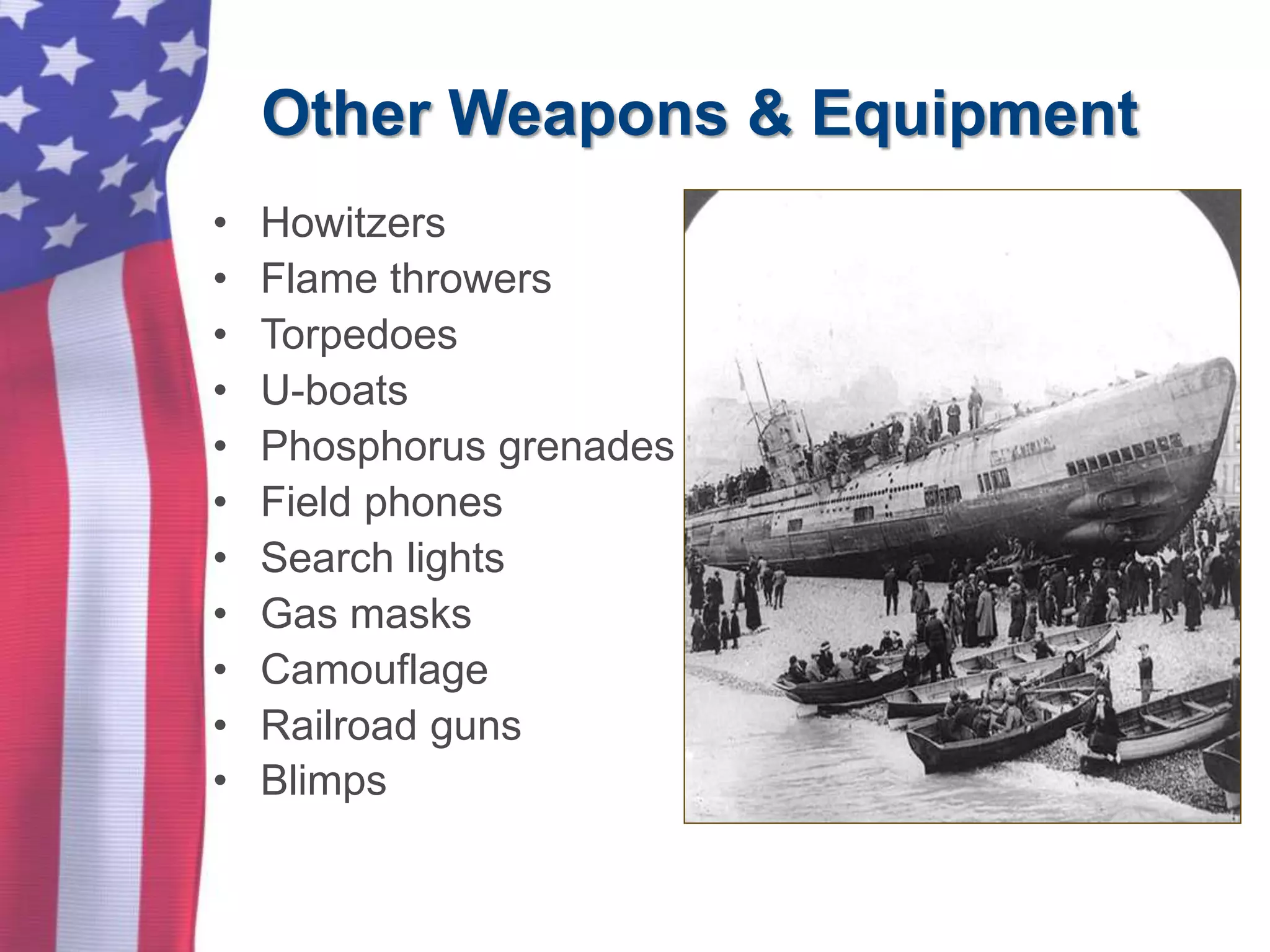 Other Weapons & Equipment
• Howitzers
• Flame throwers
• Torpedoes
• U-boats
• Phosphorus grenades
• Field phones
• Search lights
• Gas masks
• Camouflage
• Railroad guns
• Blimps
 