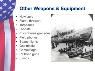 Other Weapons & Equipment
• Howitzers
• Flame throwers
• Torpedoes
• U-boats
• Phosphorus grenades
• Field phones
• Search lights
• Gas masks
• Camouflage
• Railroad guns
• Blimps
 