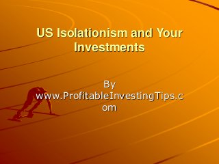 US Isolationism and Your
Investments
By
www.ProfitableInvestingTips.c
om
 